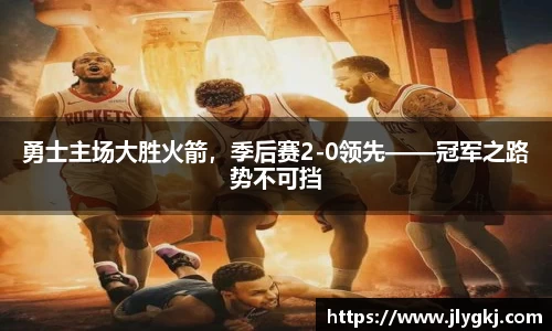 勇士主场大胜火箭，季后赛2-0领先——冠军之路势不可挡
