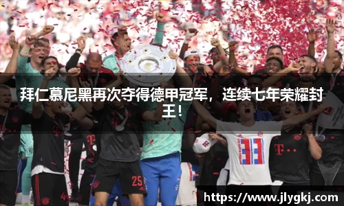拜仁慕尼黑再次夺得德甲冠军，连续七年荣耀封王！