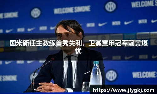 国米新任主教练首秀失利，卫冕意甲冠军前景堪忧
