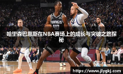 哈里森巴恩斯在NBA赛场上的成长与突破之路探秘