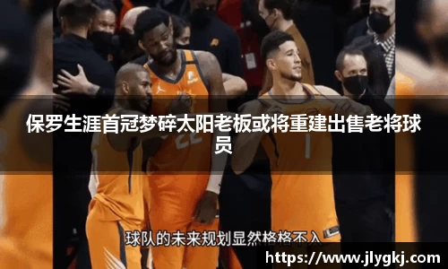 保罗生涯首冠梦碎太阳老板或将重建出售老将球员