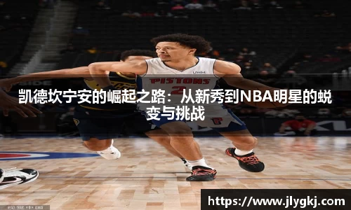 凯德坎宁安的崛起之路：从新秀到NBA明星的蜕变与挑战