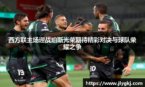 西方联主场迎战珀斯光荣期待精彩对决与球队荣耀之争